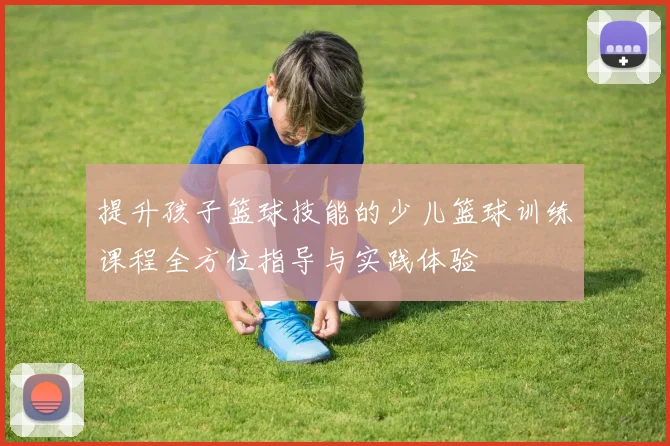提升孩子篮球技能的少儿篮球训练课程全方位指导与实践体验