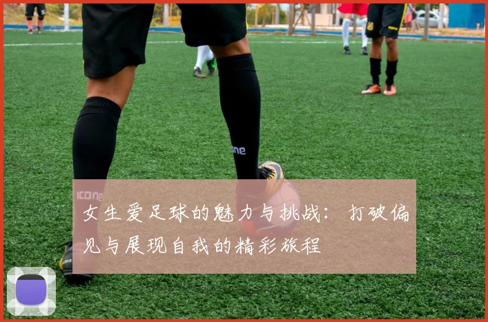 女生爱足球的魅力与挑战：打破偏见与展现自我的精彩旅程