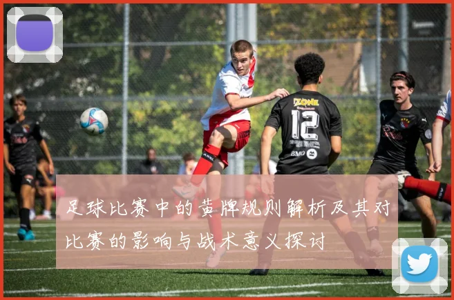 足球比赛中的黄牌规则解析及其对比赛的影响与战术意义探讨