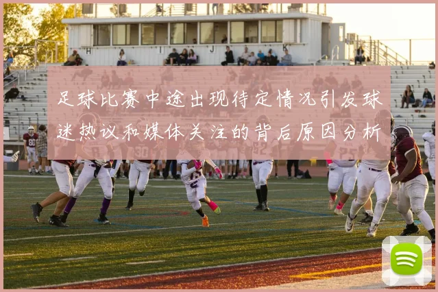 足球比赛中途出现待定情况引发球迷热议和媒体关注的背后原因分析