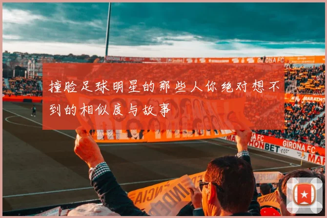 撞脸足球明星的那些人你绝对想不到的相似度与故事